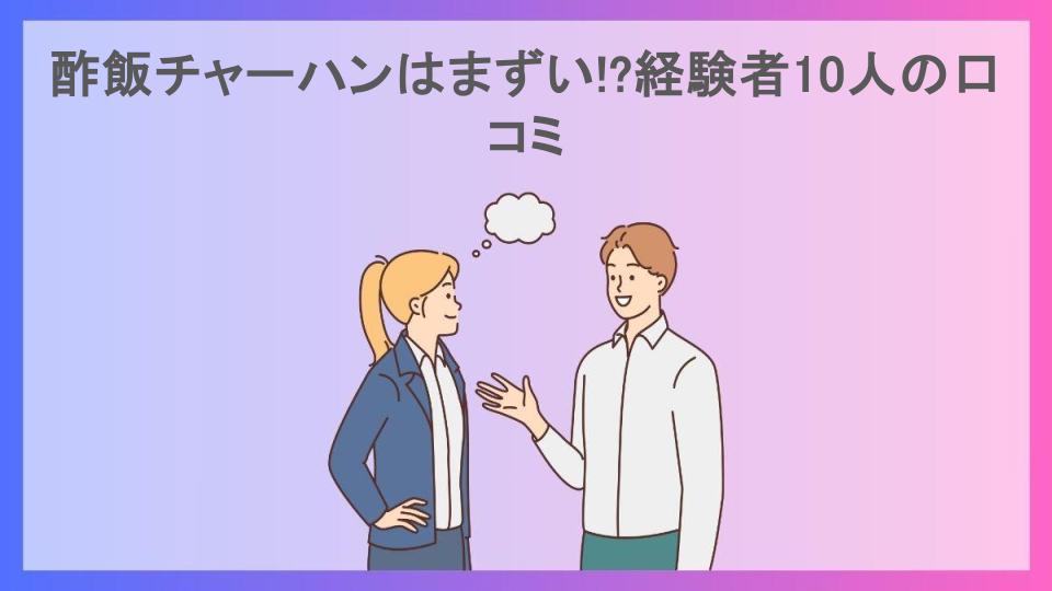 酢飯チャーハンはまずい!?経験者10人の口コミ